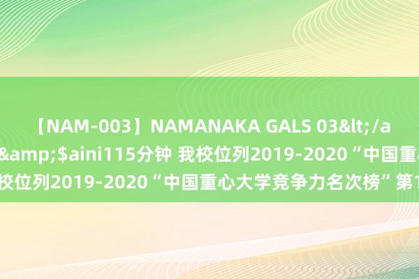 【NAM-003】NAMANAKA GALS 03</a>2010-08-27ピエロ&$aini115分钟 我校位列2019-2020“中国重心大学竞争力名次榜”第123位