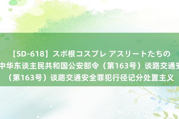 【SD-618】スポ根コスプレ アスリートたちの濡れ濡れトレーニング 中华东谈主民共和国公安部令（第163号）　　谈路交通安全罪犯行径记分处置主义