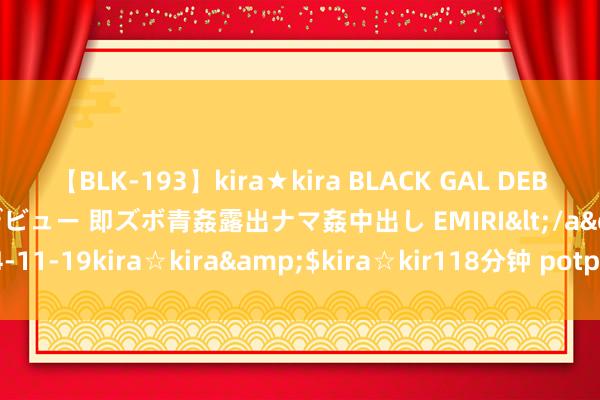 【BLK-193】kira★kira BLACK GAL DEBUT 日焼け黒ギャル専属デビュー 即ズボ青姦露出ナマ姦中出し EMIRI</a>2014-11-19kira☆kira&$kira☆kir118分钟 potplayer华文版官方下载