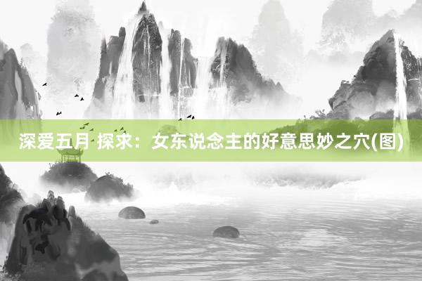 深爱五月 探求：女东说念主的好意思妙之穴(图)