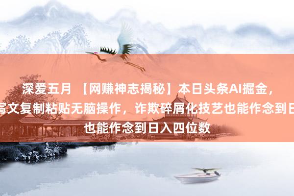 深爱五月 【网赚神志揭秘】本日头条AI掘金，软件一件写文复制粘贴无脑操作，<a href=