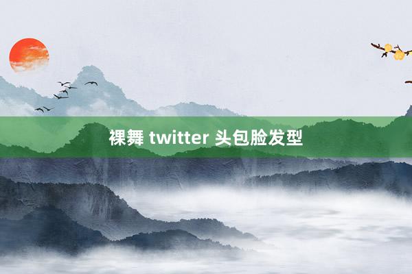 裸舞 twitter 头包脸发型