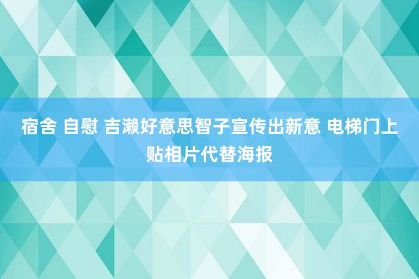 宿舍 自慰 吉濑好意思智子宣传出新意 电梯门上贴相片代替海报