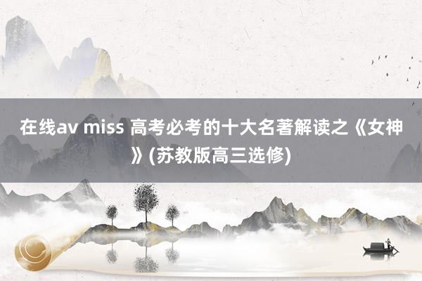 在线av miss 高考必考的十大名著解读之《女神》(苏教版高三选修)