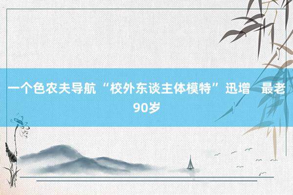 一个色农夫导航 “校外东谈主体模特” 迅增   最老90岁