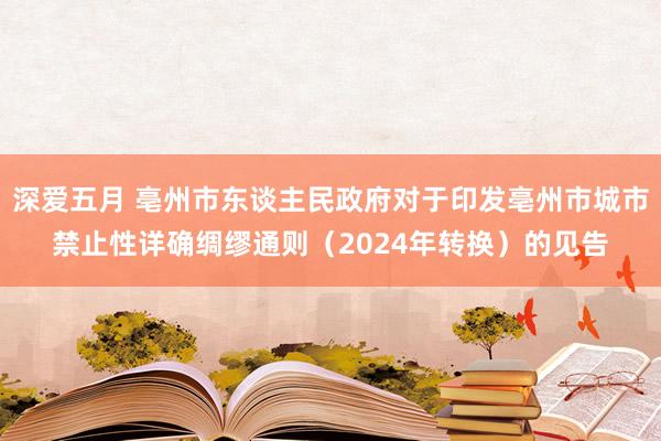 深爱五月 亳州市东谈主民政府对于印发亳州市城市禁止性详确绸缪通则（2024年转换）的见告