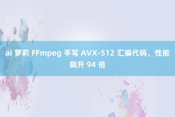 ai 萝莉 FFmpeg 手写 AVX-512 汇编代码，性能飙升 94 倍