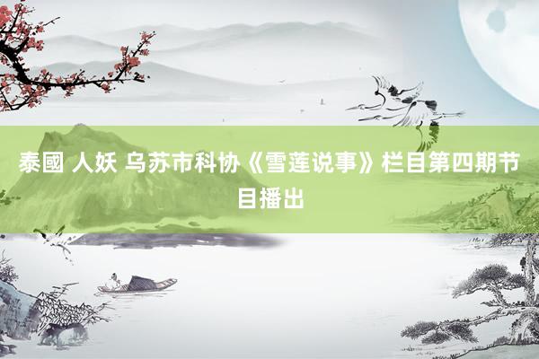 泰國 人妖 乌苏市科协《雪莲说事》栏目第四期节目播出