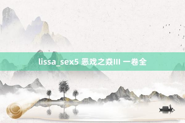 lissa_sex5 恶戏之猋III 一卷全