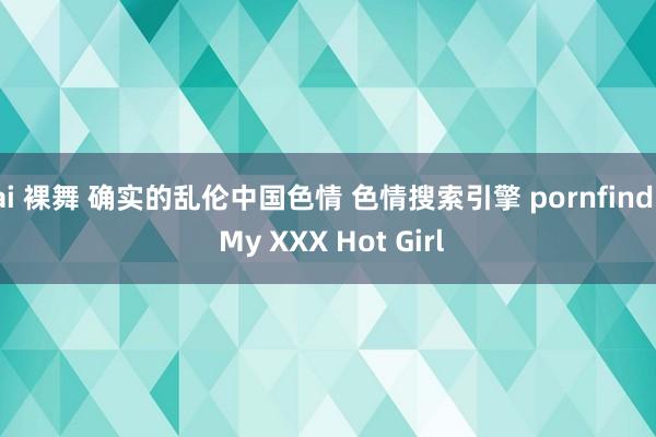 ai 裸舞 确实的乱伦中国色情 色情搜索引擎 pornfind | My XXX Hot Girl